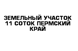 ЗЕМЕЛЬНЫЙ УЧАСТОК 11 СОТОК ПЕРМСКИЙ КРАЙ 